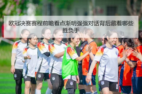 ou-guan-jue-sai-sai-cheng-qian-zhan-kan-dian-jian-ming-qiang-qiang-dui-hua-bei-hou-cang-zhe-na-xie-sheng-fu-shou-3-790.jpg
