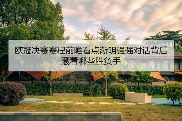 欧冠决赛赛程前瞻看点渐明强强对话背后藏着哪些胜负手
