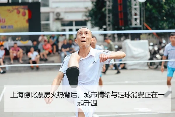 上海德比票房火热背后，城市情绪与足球消费正在一起升温