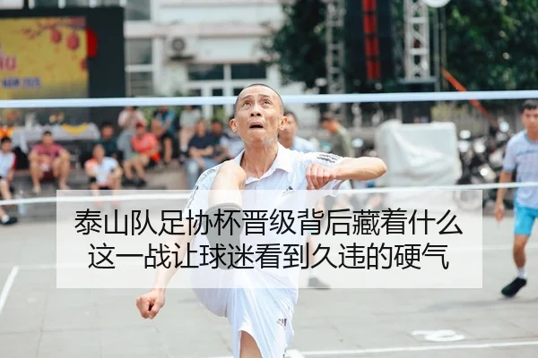 泰山队足协杯晋级背后藏着什么 这一战让球迷看到久违的硬气